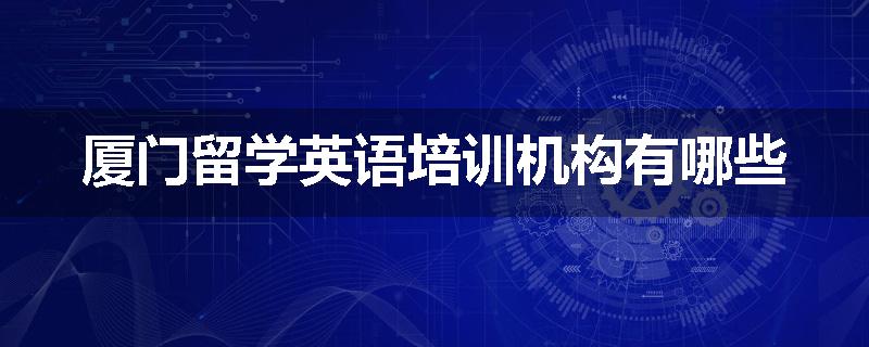 厦门留学英语培训机构有哪些