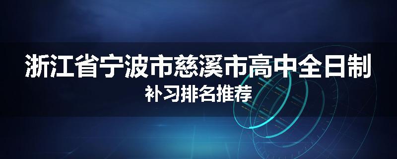 浙江省宁波市慈溪市高中全日制补习排名推荐