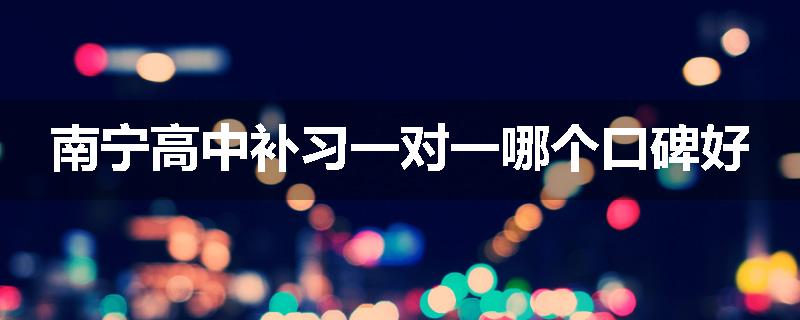 南宁高中补习一对一哪个口碑好