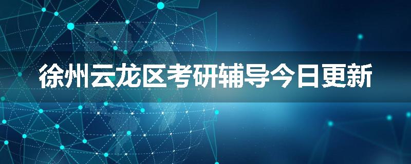 徐州云龙区考研辅导今日更新
