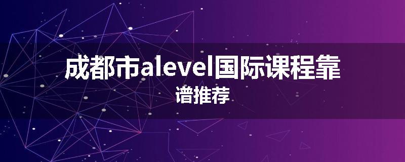 成都市alevel国际课程靠谱推荐