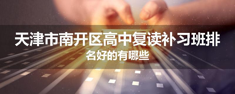 天津市南开区高中复读补习班排名好的有哪些