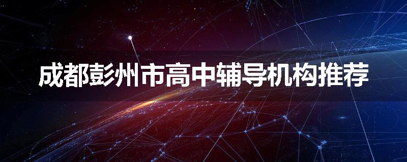 成都彭州市高中辅导机构推荐