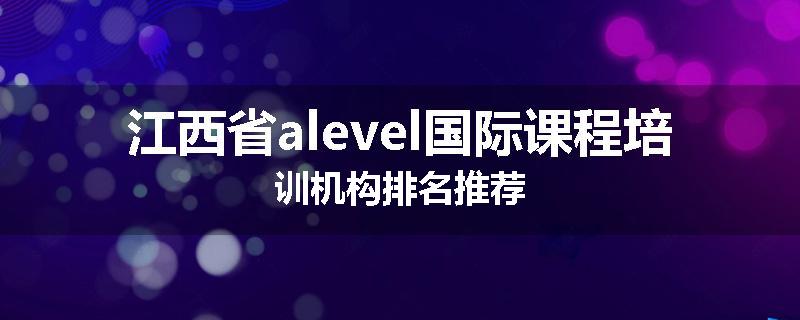 江西省alevel国际课程培训机构排名推荐
