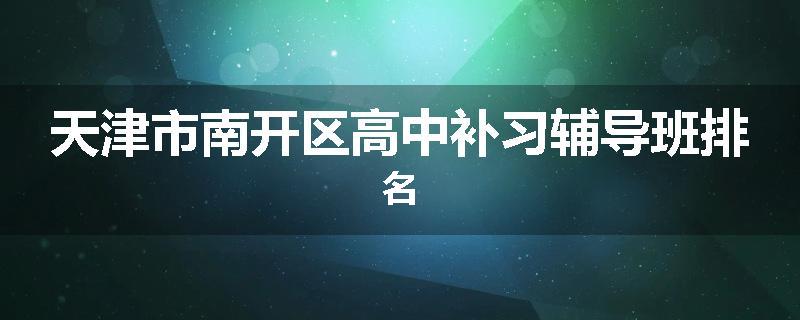 天津市南开区高中补习辅导班排名