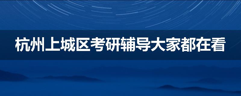 杭州上城区考研辅导大家都在看