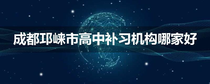 成都邛崃市高中补习机构哪家好