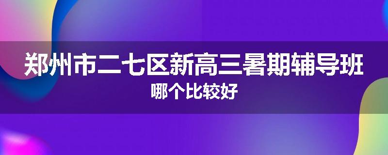 郑州市二七区新高三暑期辅导班哪个比较好