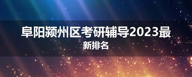 阜阳颍州区考研辅导2023最新排名