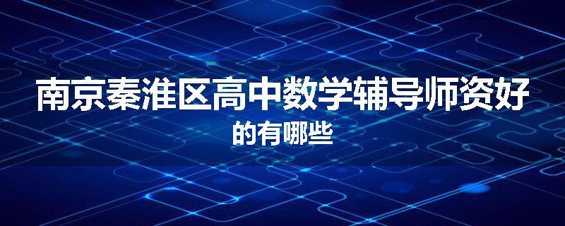 南京秦淮区高中数学辅导师资好的有哪些