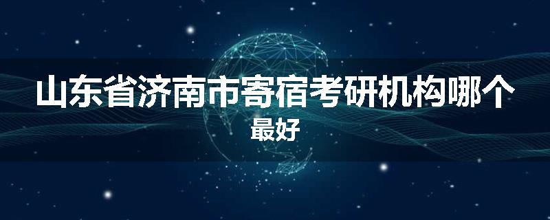 山东省济南市寄宿考研机构哪个最好
