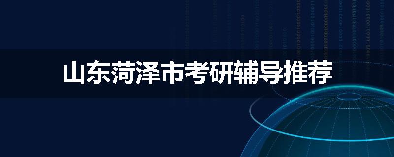 山东菏泽市考研辅导推荐