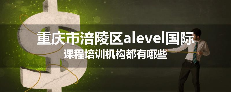 重庆市涪陵区alevel国际课程培训机构都有哪些