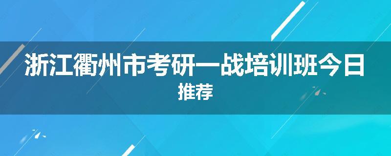 浙江衢州市考研一战培训班今日推荐