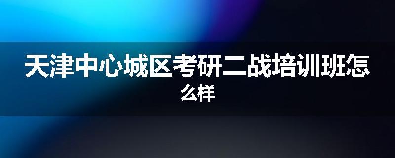 天津中心城区考研二战培训班怎么样