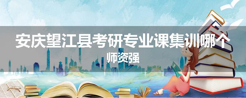 安庆望江县考研专业课集训哪个师资强