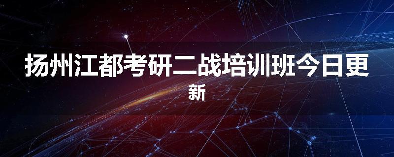 扬州江都考研二战培训班今日更新