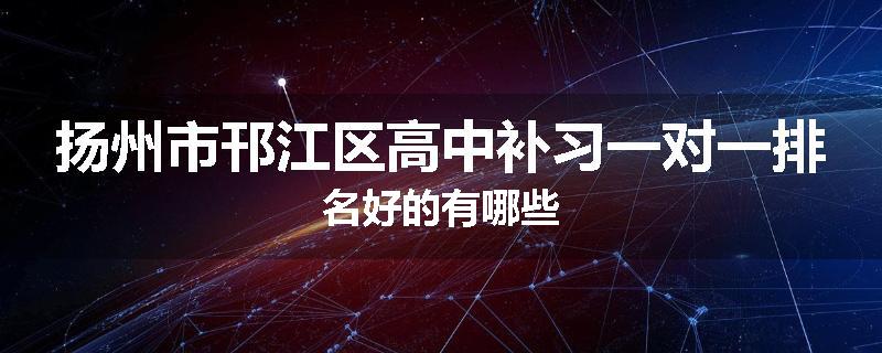 扬州市邗江区高中补习一对一排名好的有哪些