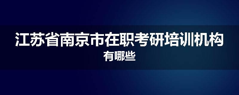 江苏省南京市在职考研培训机构有哪些