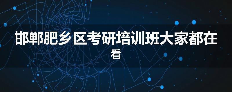邯郸肥乡区考研培训班大家都在看