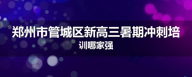 郑州市管城区新高三暑期冲刺培训哪家强