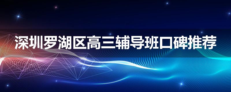 深圳罗湖区高三辅导班口碑推荐