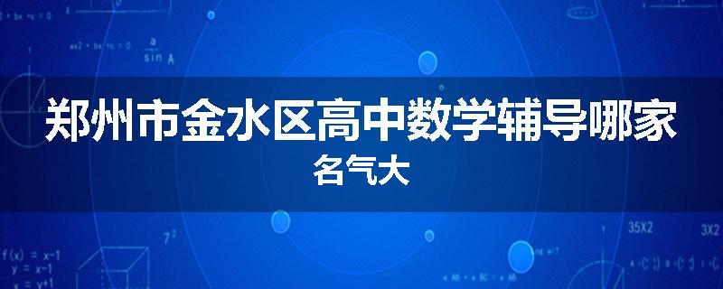 郑州市金水区高中数学辅导哪家名气大