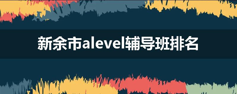 新余市alevel辅导班排名