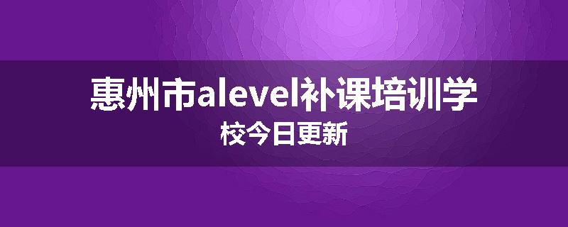 惠州市alevel补课培训学校今日更新