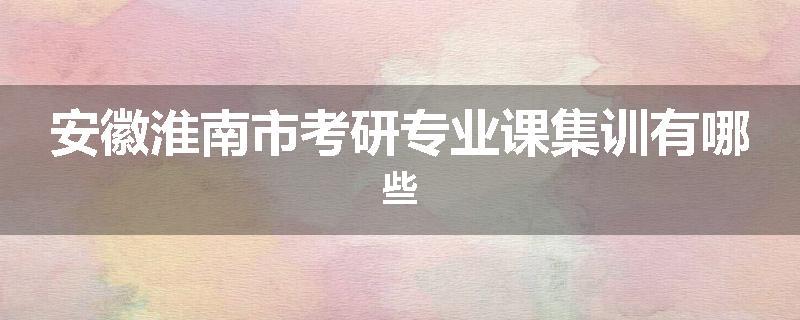 安徽淮南市考研专业课集训有哪些