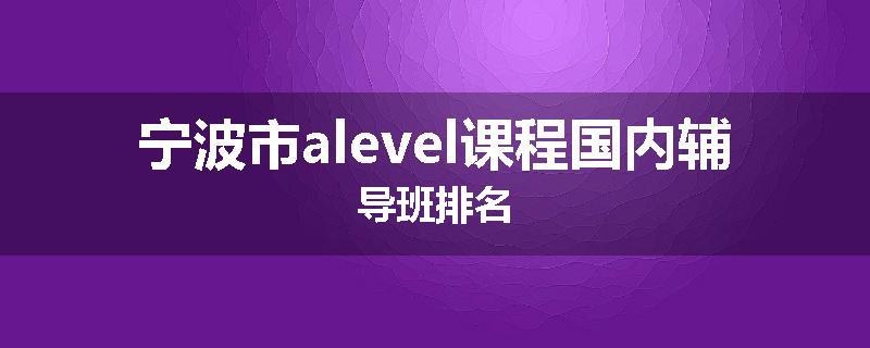 宁波市alevel课程国内辅导班排名