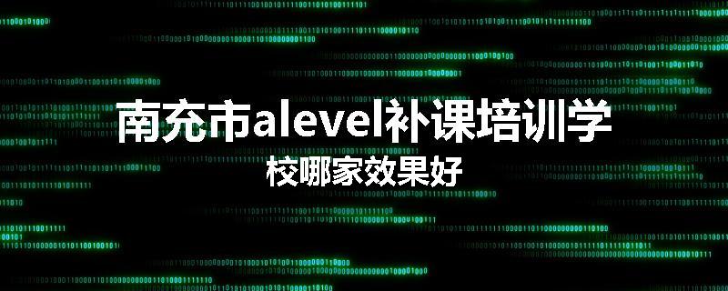 南充市alevel补课培训学校哪家效果好