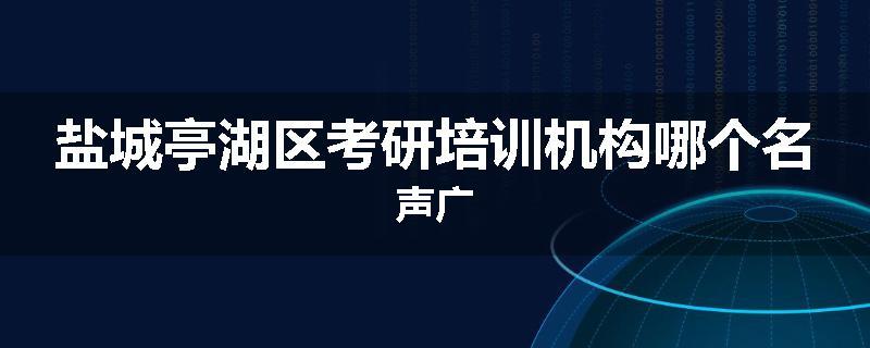盐城亭湖区考研培训机构哪个名声广
