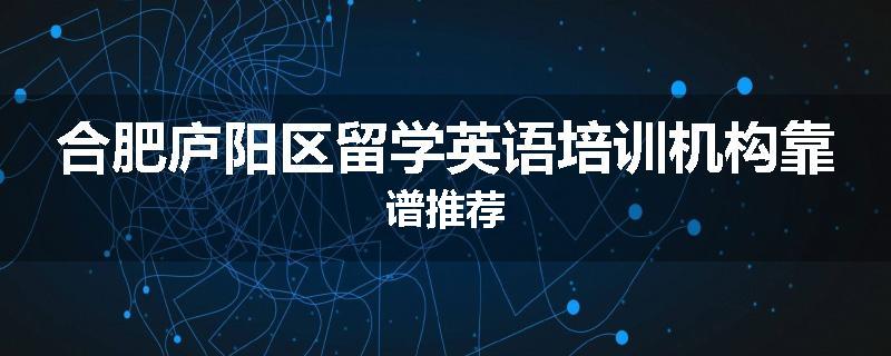合肥庐阳区留学英语培训机构靠谱推荐
