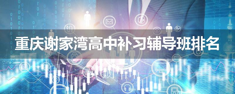 重庆谢家湾高中补习辅导班排名