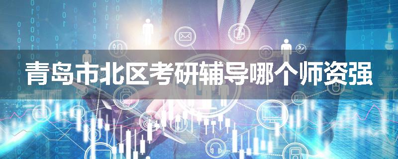 青岛市北区考研辅导哪个师资强