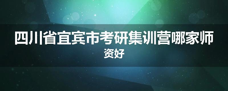 四川省宜宾市考研集训营哪家师资好