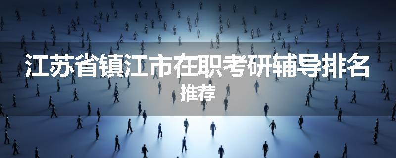 江苏省镇江市在职考研辅导排名推荐