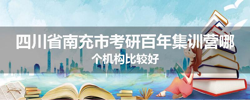 四川省南充市考研百年集训营哪个机构比较好