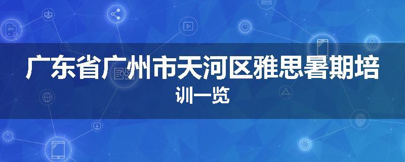 广东省广州市天河区雅思暑期培训一览