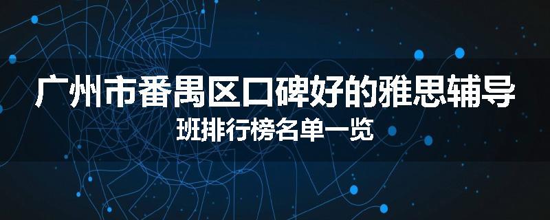 广州市番禺区口碑好的雅思辅导班排行榜名单一览