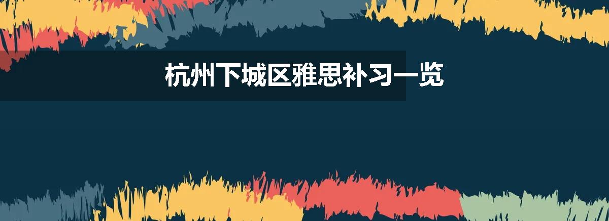 杭州下城区雅思补习一览