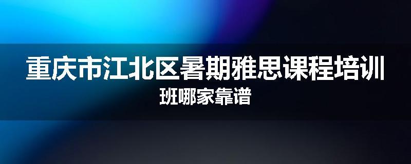 重庆市江北区暑期雅思课程培训班哪家靠谱