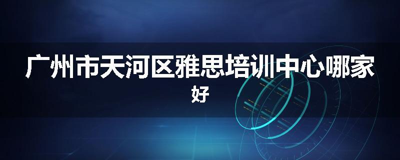 广州市天河区雅思培训中心哪家好