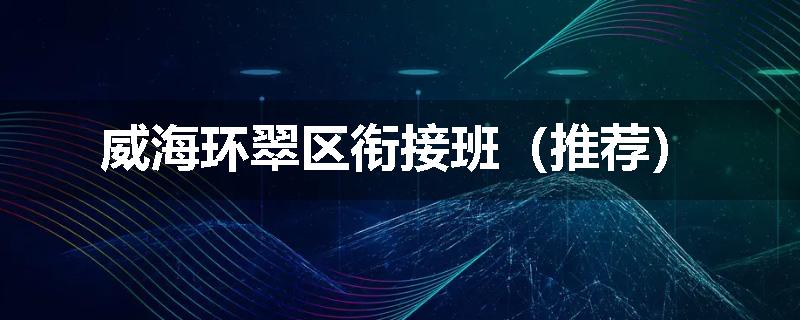 威海环翠区衔接班（推荐）