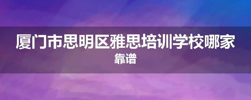 厦门市思明区雅思培训学校哪家靠谱