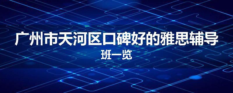 广州市天河区口碑好的雅思辅导班一览