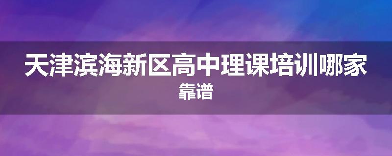 天津滨海新区高中理课培训哪家靠谱