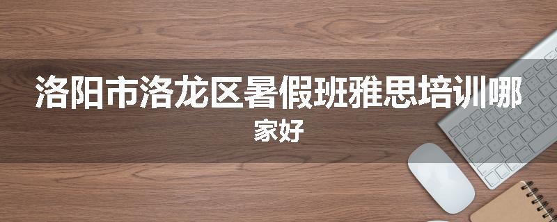 洛阳市洛龙区暑假班雅思培训哪家好