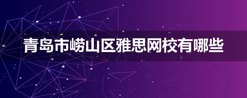 青岛市崂山区雅思网校有哪些